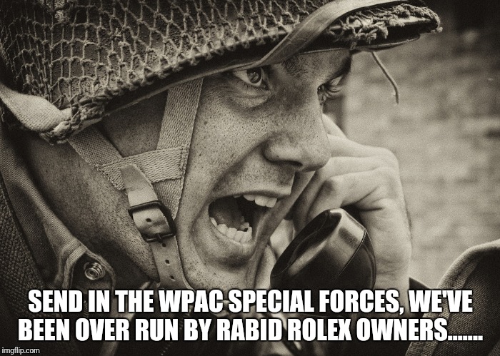 WW2 US Soldier yelling radio | SEND IN THE WPAC SPECIAL FORCES, WE'VE BEEN OVER RUN BY RABID ROLEX OWNERS....... | image tagged in ww2 us soldier yelling radio | made w/ Imgflip meme maker