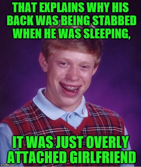Bad Luck Brian Meme | THAT EXPLAINS WHY HIS BACK WAS BEING STABBED WHEN HE WAS SLEEPING, IT WAS JUST OVERLY ATTACHED GIRLFRIEND | image tagged in memes,bad luck brian | made w/ Imgflip meme maker