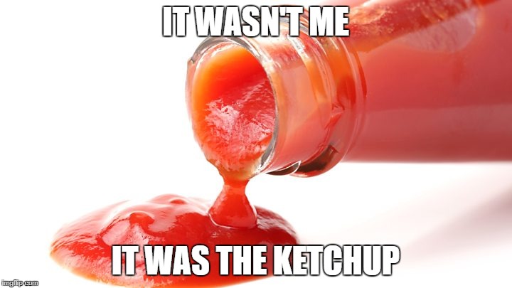 Ketchup Fart | IT WASN'T ME; IT WAS THE KETCHUP | image tagged in ketchup fart | made w/ Imgflip meme maker