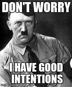 Adolf Hitler | DON'T WORRY I HAVE GOOD INTENTIONS | image tagged in adolf hitler | made w/ Imgflip meme maker
