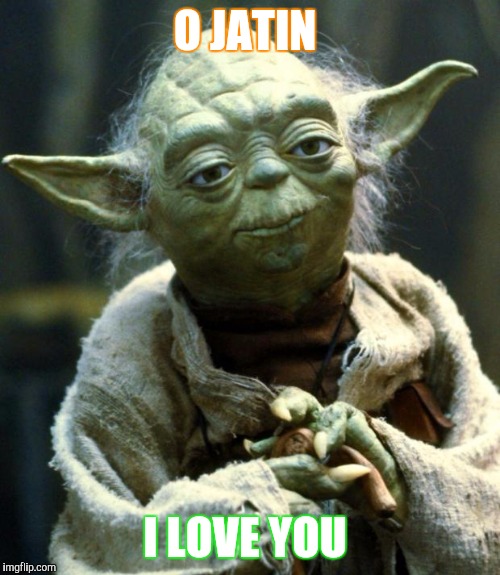 Star Wars Yoda | O JATIN; I LOVE YOU | image tagged in memes,star wars yoda | made w/ Imgflip meme maker