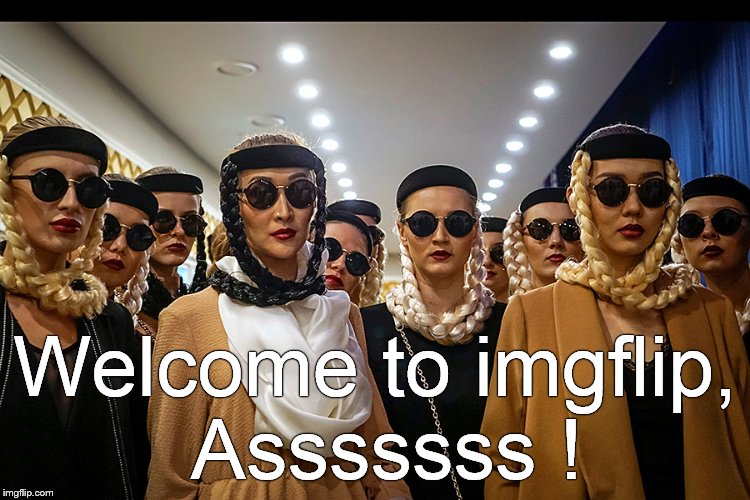 Yes, we're different | Welcome to imgflip, Asssssss ! | image tagged in yes we're different | made w/ Imgflip meme maker