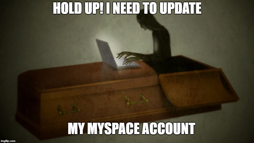 Ghost week Jan 21-27 | HOLD UP! I NEED TO UPDATE; MY MYSPACE ACCOUNT | image tagged in ghost week,old jokes,meme | made w/ Imgflip meme maker