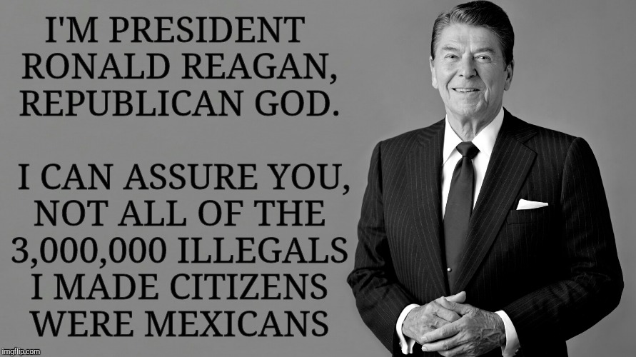 Ronald Reagan Template | I'M PRESIDENT RONALD REAGAN, REPUBLICAN GOD.             I CAN ASSURE YOU, NOT ALL OF THE 3,000,000 ILLEGALS I MADE CITIZENS WERE MEXICANS | image tagged in ronald reagan template | made w/ Imgflip meme maker