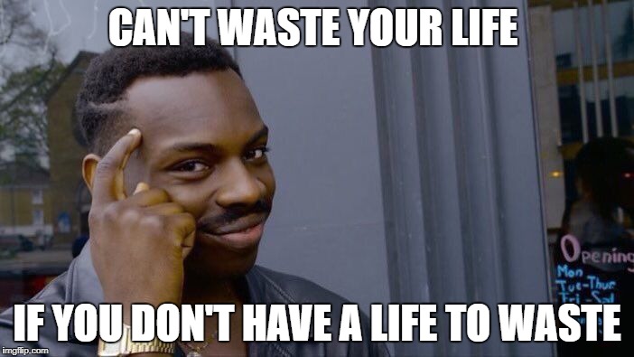 Roll Safe Think About It Meme | CAN'T WASTE YOUR LIFE; IF YOU DON'T HAVE A LIFE TO WASTE | image tagged in memes,roll safe think about it | made w/ Imgflip meme maker