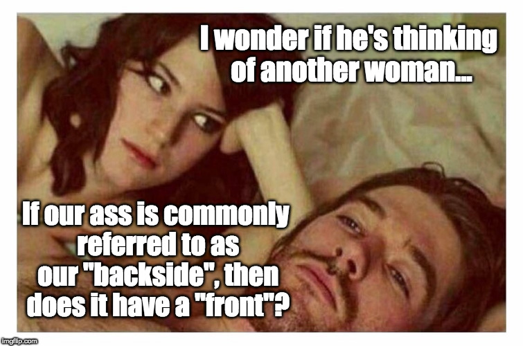 Ponderings of an Ass | I wonder if he's thinking of another woman... If our ass is commonly referred to as our "backside", then does it have a "front"? | image tagged in couple thinking in bed,ass,pondering,couple | made w/ Imgflip meme maker