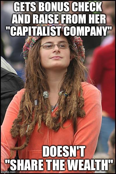 College Liberal Meme | GETS BONUS CHECK AND RAISE FROM HER "CAPITALIST COMPANY"; DOESN'T "SHARE THE WEALTH" | image tagged in memes,college liberal | made w/ Imgflip meme maker
