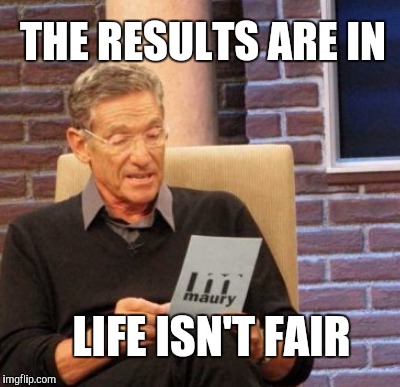 THE RESULTS ARE IN LIFE ISN'T FAIR | made w/ Imgflip meme maker
