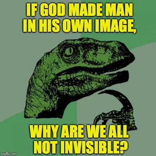 God And Man | IF GOD MADE MAN IN HIS OWN IMAGE, WHY ARE WE ALL NOT INVISIBLE? | image tagged in memes,philosoraptor,creation,invisible | made w/ Imgflip meme maker