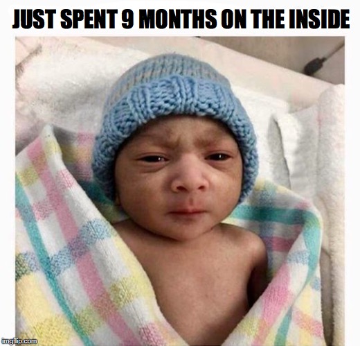 Done His Time | JUST SPENT 9 MONTHS ON THE INSIDE | image tagged in baby,born | made w/ Imgflip meme maker