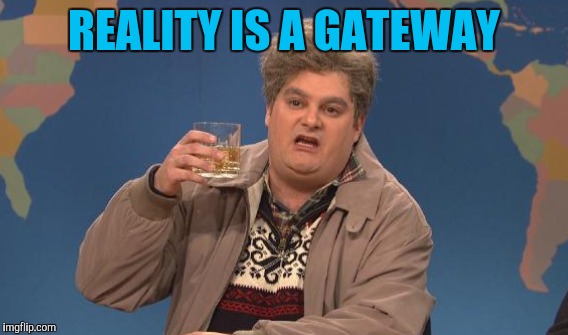 REALITY IS A GATEWAY | made w/ Imgflip meme maker