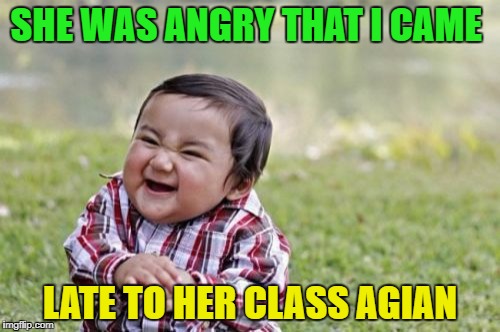 There is atleast one who thought this would take a wrong turn | SHE WAS ANGRY THAT I CAME; LATE TO HER CLASS AGIAN | image tagged in memes,evil toddler,funny | made w/ Imgflip meme maker