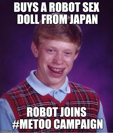 Bad Luck Brian Meme | BUYS A ROBOT SEX DOLL FROM JAPAN; ROBOT JOINS #METOO CAMPAIGN | image tagged in memes,bad luck brian | made w/ Imgflip meme maker