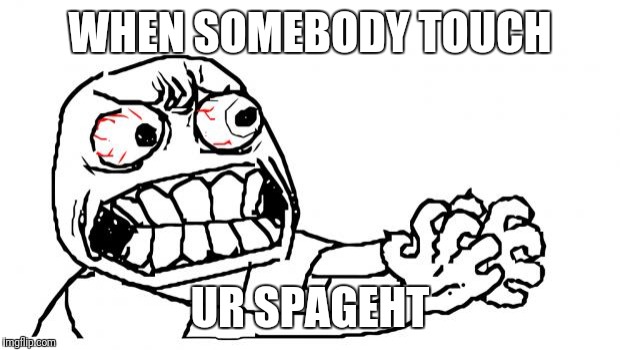 Anger | WHEN SOMEBODY TOUCH; UR SPAGEHT | image tagged in anger | made w/ Imgflip meme maker