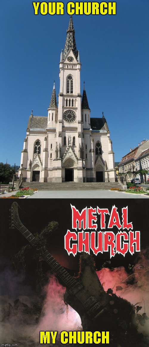 Ahhhh,good old Metal Church! | YOUR CHURCH; MY CHURCH | image tagged in memes,heavy metal,church,funny,powermetalhead,thrash metal | made w/ Imgflip meme maker