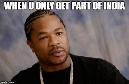 Serious Xzibit Meme | WHEN U ONLY GET PART OF INDIA | image tagged in memes,serious xzibit | made w/ Imgflip meme maker