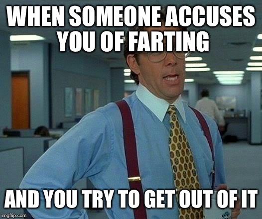 That Would Be Great Meme | WHEN SOMEONE ACCUSES YOU OF FARTING; AND YOU TRY TO GET OUT OF IT | image tagged in memes,that would be great | made w/ Imgflip meme maker