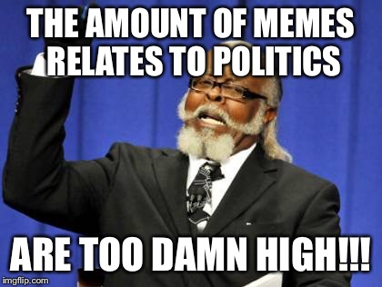 Too Damn High Meme | THE AMOUNT OF MEMES RELATES TO POLITICS; ARE TOO DAMN HIGH!!! | image tagged in memes,too damn high,politics,old man | made w/ Imgflip meme maker