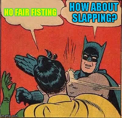 Batman Slapping Robin Meme | NO FAIR FISTING HOW ABOUT SLAPPING? | image tagged in memes,batman slapping robin | made w/ Imgflip meme maker