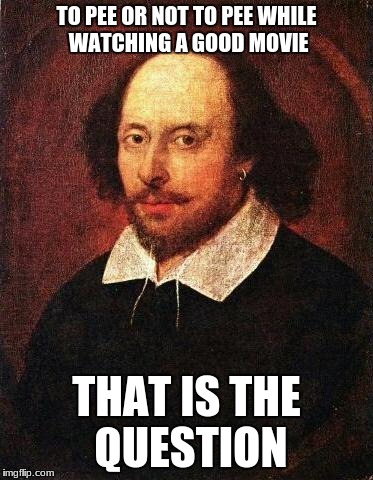 Shakespeare | TO PEE OR NOT TO PEE WHILE WATCHING A GOOD MOVIE; THAT IS THE QUESTION | image tagged in shakespeare | made w/ Imgflip meme maker