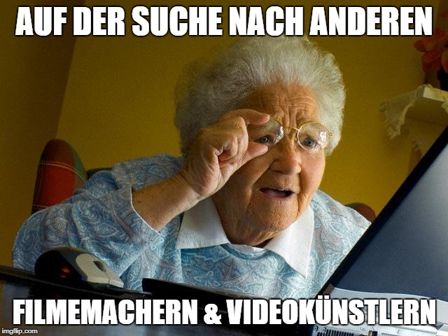 Grandma Finds The Internet Meme | AUF DER SUCHE NACH ANDEREN; FILMEMACHERN & VIDEOKÜNSTLERN | image tagged in memes,grandma finds the internet | made w/ Imgflip meme maker