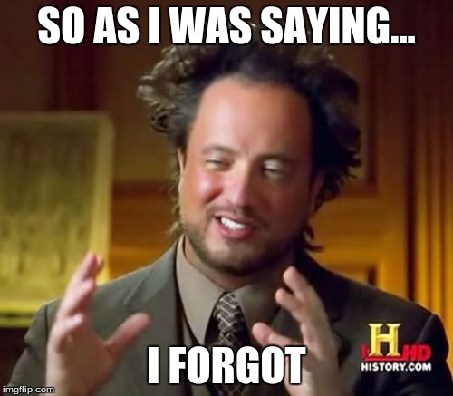 Ancient Aliens | SO AS I WAS SAYING... I FORGOT | image tagged in memes,ancient aliens | made w/ Imgflip meme maker
