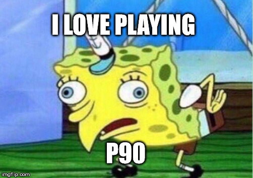 Mocking Spongebob | I LOVE PLAYING; P90 | image tagged in memes,mocking spongebob | made w/ Imgflip meme maker