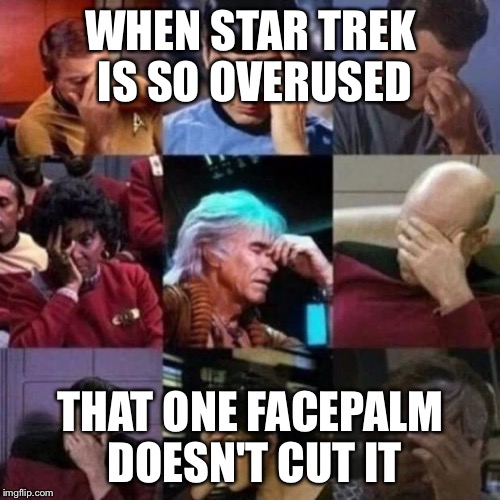 star trek face palm | WHEN STAR TREK IS SO OVERUSED; THAT ONE FACEPALM DOESN'T CUT IT | image tagged in star trek face palm | made w/ Imgflip meme maker