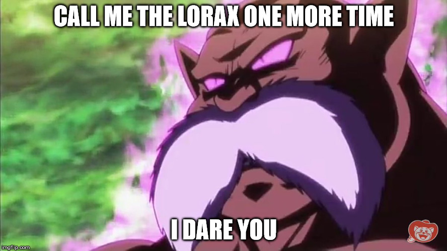Toppo becomes serious | CALL ME THE LORAX ONE MORE TIME; I DARE YOU | image tagged in the lorax,dragon ball super,toppo | made w/ Imgflip meme maker