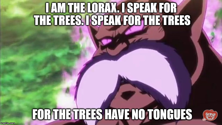 I AM THE LORAX. I SPEAK FOR THE TREES. I SPEAK FOR THE TREES; FOR THE TREES HAVE NO TONGUES | image tagged in toppo,dragon ball super,the lorax | made w/ Imgflip meme maker