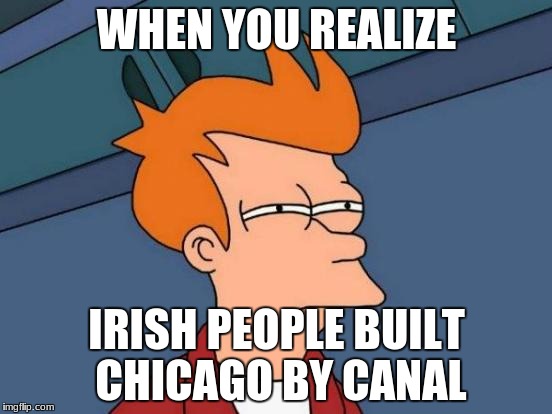 Futurama Fry Meme | WHEN YOU REALIZE; IRISH PEOPLE BUILT CHICAGO BY CANAL | image tagged in memes,futurama fry | made w/ Imgflip meme maker
