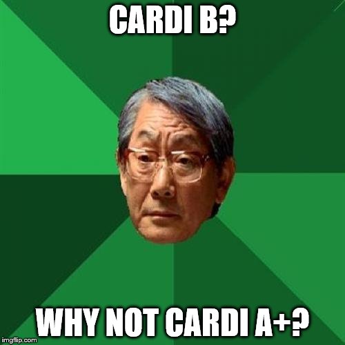 High Expectations Asian Father Meme | CARDI B? WHY NOT CARDI A+? | image tagged in memes,high expectations asian father | made w/ Imgflip meme maker