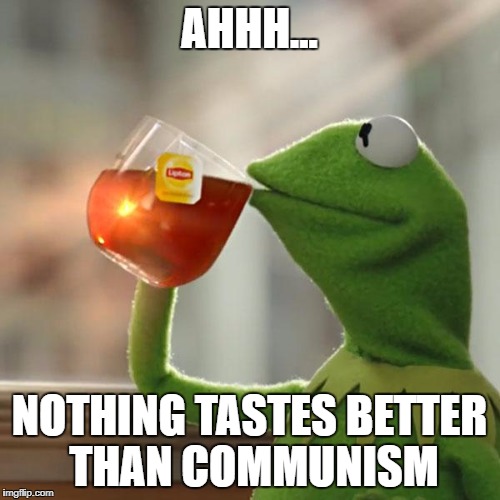 But That's None Of My Business Meme | AHHH... NOTHING TASTES BETTER THAN COMMUNISM | image tagged in memes,but thats none of my business,kermit the frog | made w/ Imgflip meme maker