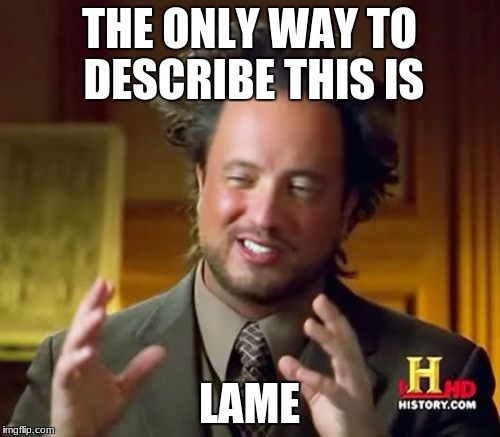 Ancient Aliens Meme | THE ONLY WAY TO DESCRIBE THIS IS LAME | image tagged in memes,ancient aliens | made w/ Imgflip meme maker