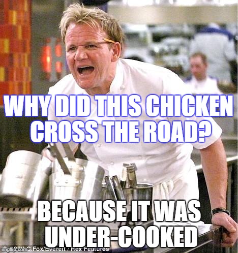 Chef Gordon Ramsay Meme | WHY DID THIS CHICKEN CROSS THE ROAD? BECAUSE IT WAS UNDER-COOKED | image tagged in memes,chef gordon ramsay | made w/ Imgflip meme maker