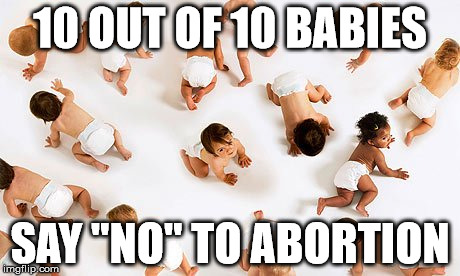 Abortion isn't about a woman's right to choose, it's murder plain and simple!  | 10 OUT OF 10 BABIES; SAY "NO" TO ABORTION | image tagged in abortion is murder,clifton shepherd cliffshep,women rights,womens march | made w/ Imgflip meme maker