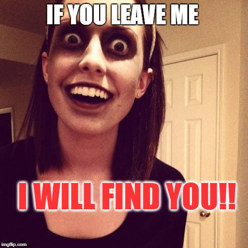 Zombie Overly Attached Girlfriend | IF YOU LEAVE ME; I WILL FIND YOU!! | image tagged in memes,zombie overly attached girlfriend | made w/ Imgflip meme maker