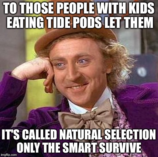 Creepy Condescending Wonka | TO THOSE PEOPLE WITH KIDS EATING TIDE PODS LET THEM; IT'S CALLED NATURAL SELECTION ONLY THE SMART SURVIVE | image tagged in memes,creepy condescending wonka | made w/ Imgflip meme maker