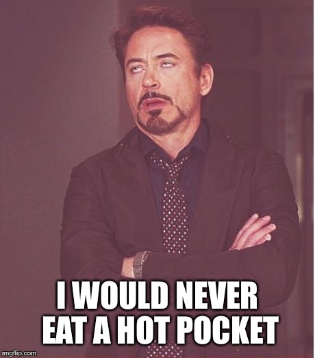 Face You Make Robert Downey Jr Meme | I WOULD NEVER EAT A HOT POCKET | image tagged in memes,face you make robert downey jr | made w/ Imgflip meme maker