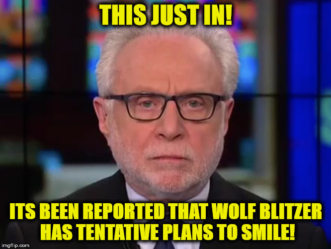 THIS JUST IN! ITS BEEN REPORTED THAT WOLF BLITZER HAS TENTATIVE PLANS TO SMILE! | image tagged in blitzer | made w/ Imgflip meme maker