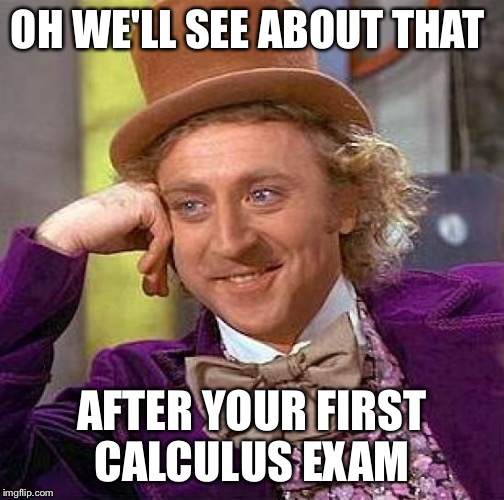 Creepy Condescending Wonka Meme | OH WE'LL SEE ABOUT THAT AFTER YOUR FIRST CALCULUS EXAM | image tagged in memes,creepy condescending wonka | made w/ Imgflip meme maker