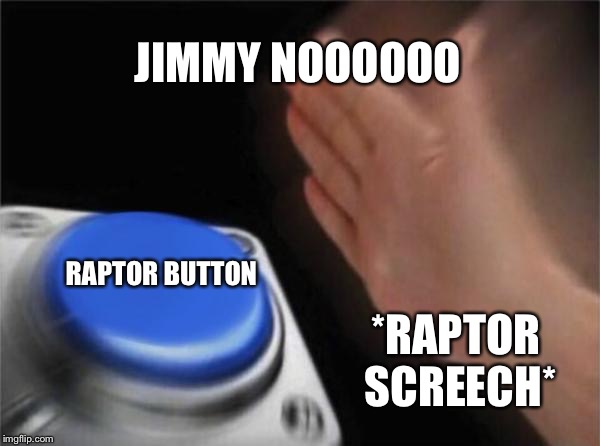 Blank Nut Button Meme | JIMMY NOOOOOO; RAPTOR BUTTON; *RAPTOR SCREECH* | image tagged in memes,blank nut button | made w/ Imgflip meme maker