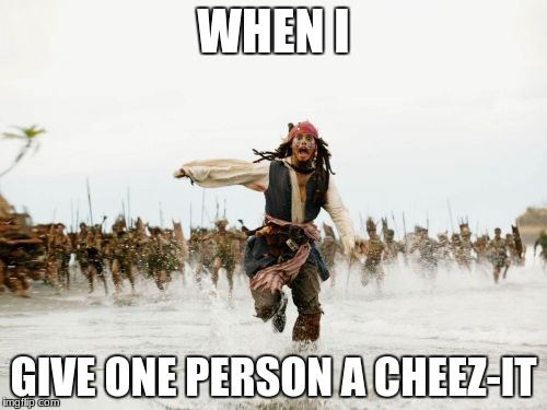 Jack Sparrow Being Chased | WHEN I; GIVE ONE PERSON A CHEEZ-IT | image tagged in memes,jack sparrow being chased | made w/ Imgflip meme maker