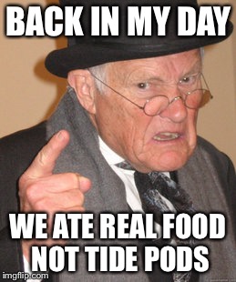 Back In My Day | BACK IN MY DAY; WE ATE REAL FOOD NOT TIDE PODS | image tagged in memes,back in my day | made w/ Imgflip meme maker