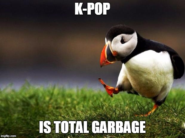 Unpopular Opinion Puffin Meme | K-POP; IS TOTAL GARBAGE | image tagged in memes,unpopular opinion puffin,funny,kpop | made w/ Imgflip meme maker