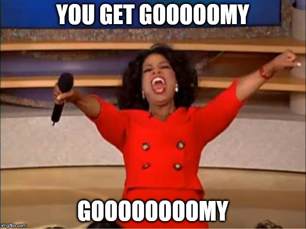 Oprah You Get A | YOU GET GOOOOOMY; GOOOOOOOOMY | image tagged in memes,oprah you get a | made w/ Imgflip meme maker