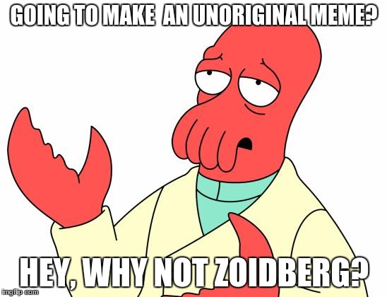Futurama Zoidberg | GOING TO MAKE  AN UNORIGINAL MEME? HEY, WHY NOT ZOIDBERG? | image tagged in memes,futurama zoidberg | made w/ Imgflip meme maker