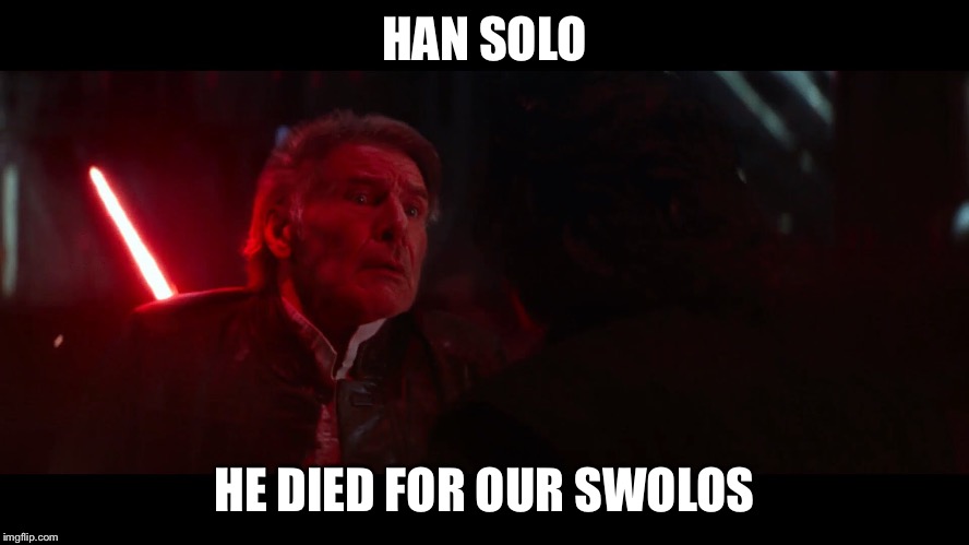 Han Solo He died your Swolos | HAN SOLO; HE DIED FOR OUR SWOLOS | image tagged in han solo | made w/ Imgflip meme maker
