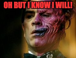 Two Face Knows | OH BUT I KNOW I WILL! | image tagged in two face knows | made w/ Imgflip meme maker