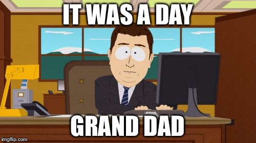 Grand gone | IT WAS A DAY; GRAND DAD | image tagged in memes,aaaaand its gone,grand dad | made w/ Imgflip meme maker